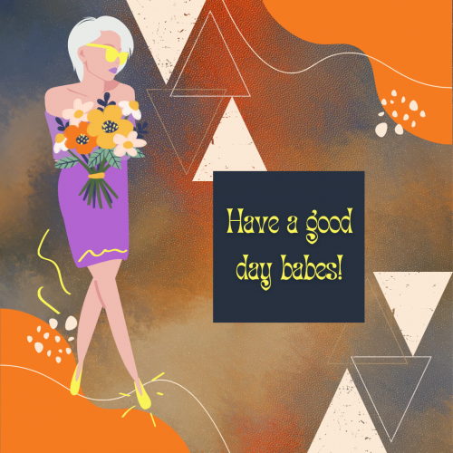Have a good day babes!
