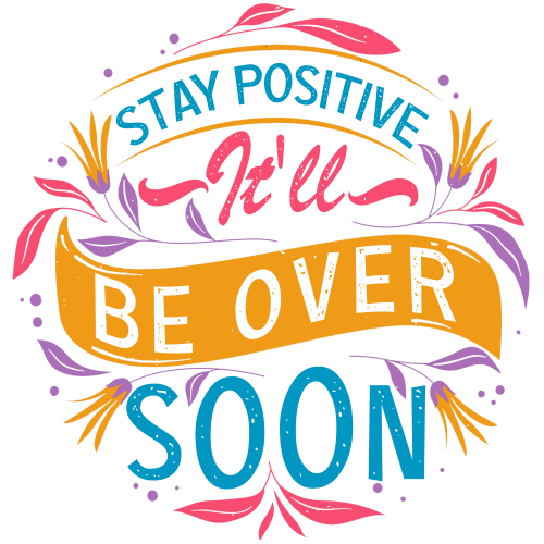 Stay Positive It'll Be Over Soon